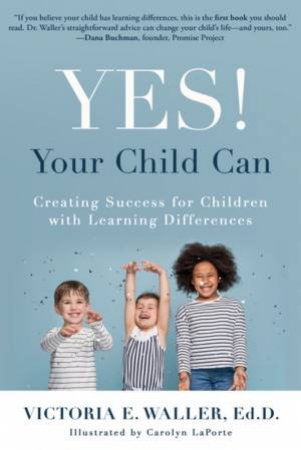 Yes! Your Child Can: Creating Success For Children With Learning Differences by Victoria E. Waller