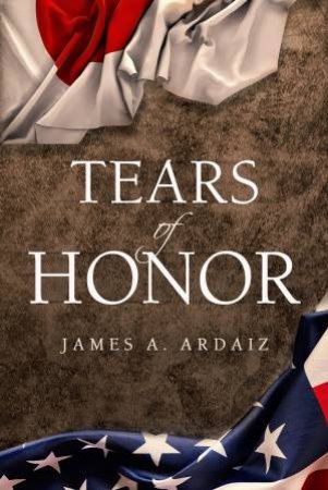 Tears Of Honor by James A Ardaiz