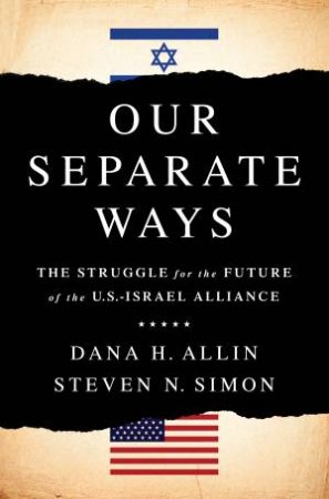 Our Separate Ways: The Struggles For The Future Of The U.S. - Israel Alliance by Dana H Allin & Steven N Simon