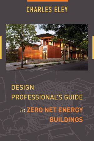 Design Professional's Guide to Zero Net Energy Buildings by Charles Eley