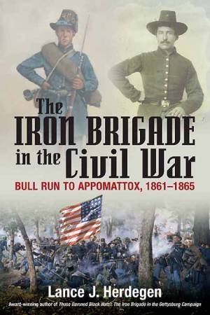 Iron Brigade in the Civil War: Bull Run to Appomattox 1861-1865 by HERDEGEN LACE