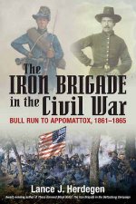 Iron Brigade in the Civil War Bull Run to Appomattox 18611865