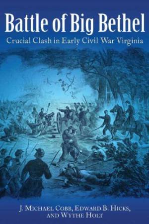 Battle of Big Bethal: Crucial Clash in Early Civil War Virginia by HICKS & HOLT COBB