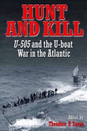 Hunt and Kill: U-505 and the U-Boat War in the Atlantic by SAVAS P. THEODORE