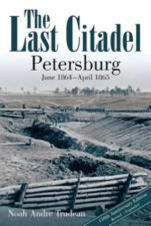 Last Citadel: Petersburg, June 1864 - April 1865 by TRUDEAU NOAH