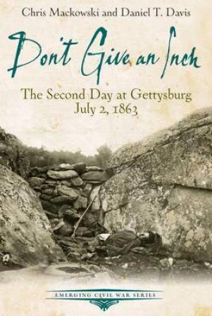 Don't Give an Inch: The Second Day at Gettysburg, July 2, 1863 by MACKOWSKI / DAVIS