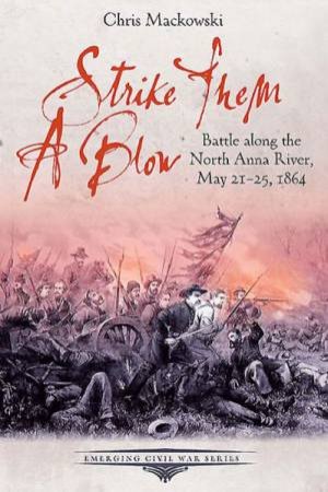 Strike Them a Blow: Battle Along the North Anna River, May 21-25, 1864 by MACKOWSKI CHRIS