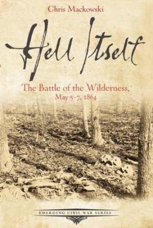 Hell Itself: The Battle of the Wilderness, May 57, 1864 by MACKOWSKI CHRIS