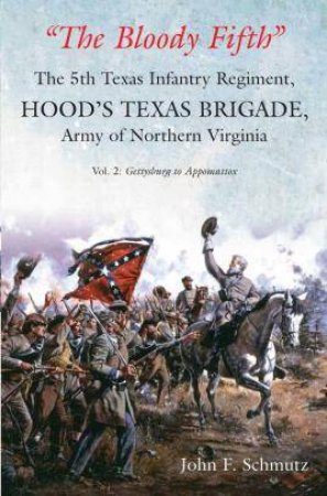 Bloody Fifth: The 5th Texas Infantry Regiment, Hood's Texas Brigade, Army Of Northern Virginia: Gettysburg To Appomattox Volume 2 by John Schmutz