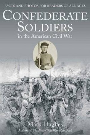 Confederate Soldiers In The American Civil War by Mark Hughes