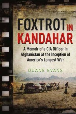 Foxtrot In Kandahar: A Memoir Of A CIA Officer In Afghanistan by Duane Evans