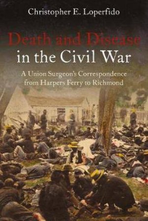 Death And Disease In The Civil War by Christopher Loperfido