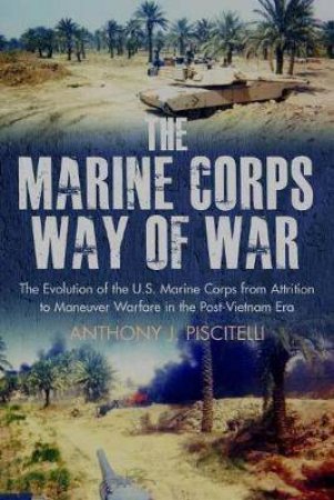 Marine Corps Way Of War: The Evolution Of The US Marine Corps by Anthony Piscitelli