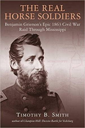 The Real Horse Soldiers: Benjamin Grierson's Epic 1863 Civil War Raid Through Mississippi by Timothy Smith