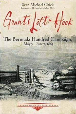 Grant's Left Hook: The Bermuda Hundred Campaign, May 5-June 7, 1864 by Sean Chick