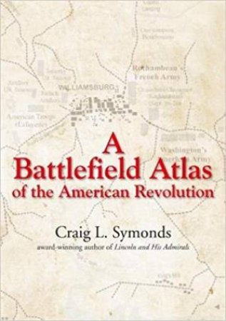 Battlefield Atlas Of The American Revolution by Craig Symonds