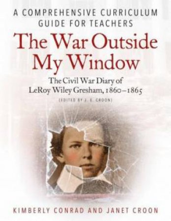 War Outside My Window: The Civil War Diary of LeRoy Wiley Gresham, 1860-1865 by JANET CROON