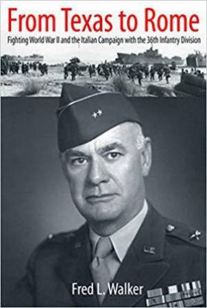 From Texas to Rome: Fighting World War II and the Italian Campaign with the 36th Infantry Division by FRED L. WALKER