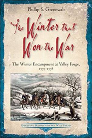 Winter that Won the War: The Winter Encampment at Valley Forge, 1777-1778 by Phillip S. Greenwalt