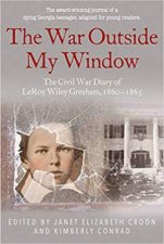 War Outside My Window Young Readers Edition The Civil War Diary of LeRoy Wiley Gresham 18601865