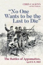 No One Wants to be the Last to Die The Battles of Appomattox April 89 1865