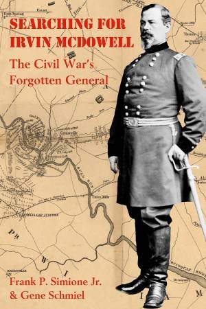 Searching For Irvin McDowell: The Civil War's Forgotten General by Frank P. Simione Jr