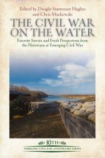 Civil War On The Water Favorite Stories And Fresh Perspectives From The Historians At Emerging Civil War