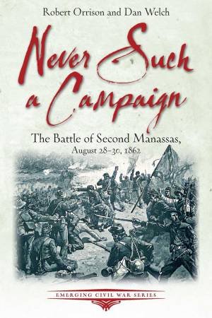 Never Such a Campaign: The Battle of Second Manassas, August 28-August 30, 1862 by ROBERT ORRISON