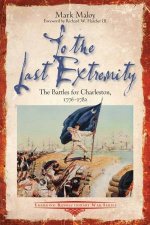 To The Last Extremity The Battles For Charleston 17761782