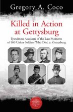 Killed In Action Eyewitness Accounts Of The Last Moments Of 100 Union Soldiers Who Died At Gettysburg