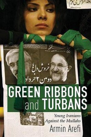 Green Ribbons and Turbans: Young Iranians Against the Mullahs by Armin Arefi