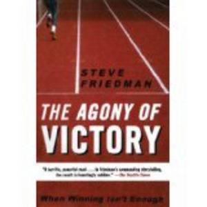 The Agony of Victory: When Winning Isn't Enough by Steve Friedman