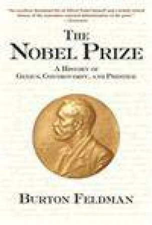 The Nobel Prize a History of Genius, Controversy, and Prestige by Feldman