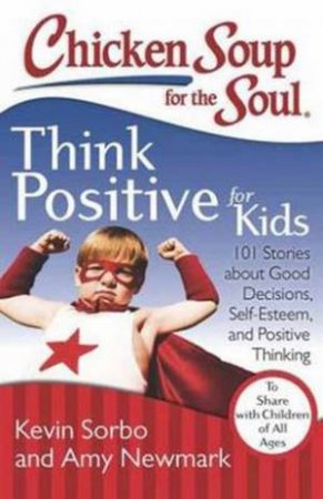 Chicken Soup For The Soul: Think Positive For Kids by Kevin Sorbo & Amy Newmark