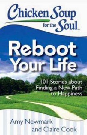 Chicken Soup for the Soul: Reboot Your Life by Amy Newmark & Claire Cook