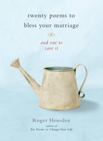 Twenty Poems To Bless Your Marriage and one to save it by Roger Housden