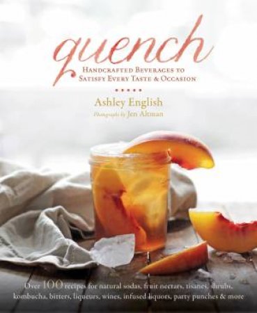 Quench: Handcrafted Beverages to Satisfy Every Taste and Occasion by Ashley English