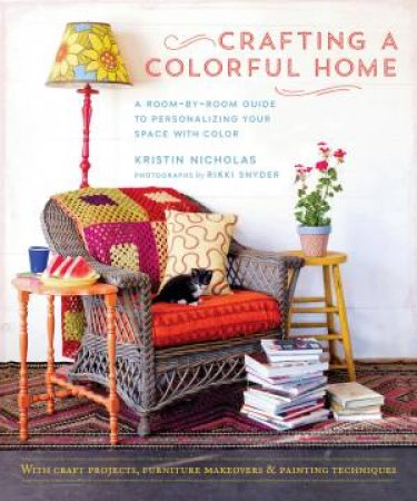 Crafting A Colorful Home: A Room-by-Room Guide to Personalizing Your Space with Color by Kristin Nicholas