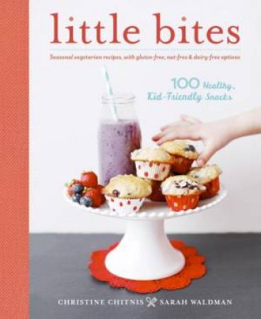 Little Bites: 100 Healthy, Kid-Friendly by Christine Chitnis & Sarah Waldman