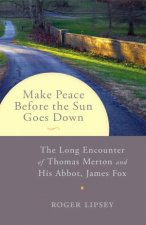 Make Peace Before The Sun Goes Down The Long Encounter of Thomas Merton and his Abbot James Fox