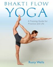 Bhakti Flow Yoga A Training Guide for Practice and Life