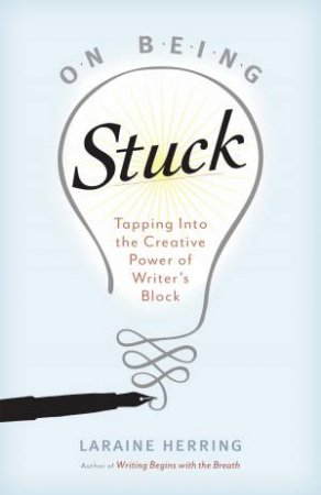 On Being Stuck: Tapping Into The Creative Power Of Writer's Block by Laraine Herring