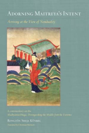 Adorning Maitreya's Intent: Arriving at the View of Nonduality by Rongton Sheja Kunrig