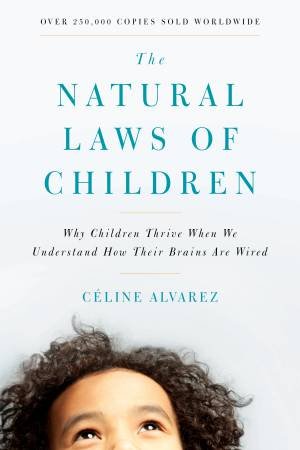 The Natural Laws Of Children: Why Children Thrive When We Understand How Their Brains Are Wired by Celine Alvarez