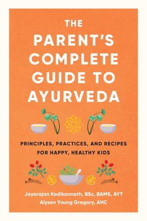 The Parent's Complete Guide To Ayurveda by Alyson Gregory & Jayarajan Kodikannath