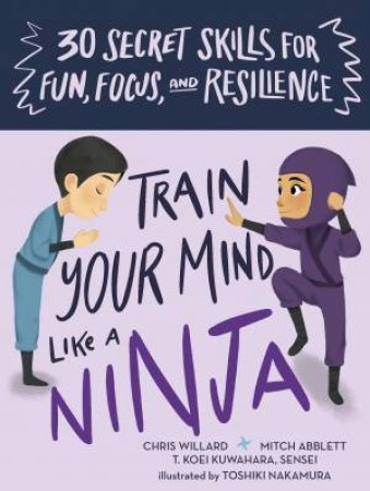 Train Your Mind Like A Ninja by Mitch Abblett & T. Koei Kuwuhara Sensei & Christopher Willard