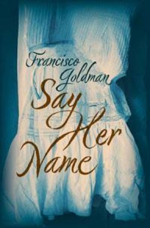 Say Her Name by Francisco Goldman