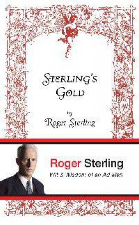 Sterling's Gold: Wit and Wisdom of an Ad Man by Roger Sterling