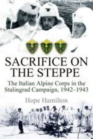 Sacrifice on the Steppe: the Italian Alpine Corps in the Stalingrad Campaign, 1942-1943 by HAMILTON HOPE