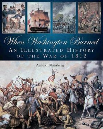 When Washington Burned: An Illustrated History of the War of 1812 by BLUMBERG ARNOLD